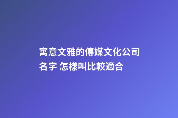 寓意文雅的傳媒文化公司名字 怎樣叫比較適合-第1張-公司起名-玄機派